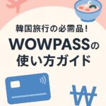【最新版】韓国旅行のマストアイテム！WOWPASS（ワオパス）の使い方ガイド
